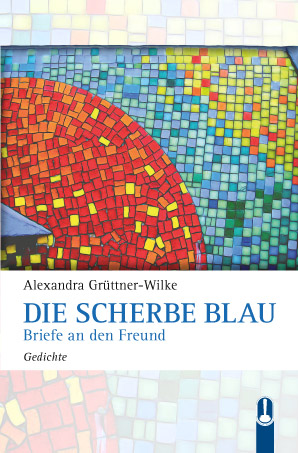Buch „Die Scherbe Blau. Briefe an den Freund. Gedichte“ von Alexandra Grüttner-Wilke, Hille Verlag, Dresden