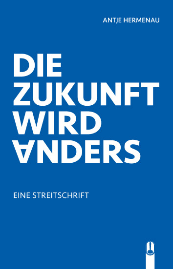 Titelseite des Buches „Die Zukunft wird anders – Eine Streitschrift“ von Antje Hermenau, Hille Verlag, Dresden