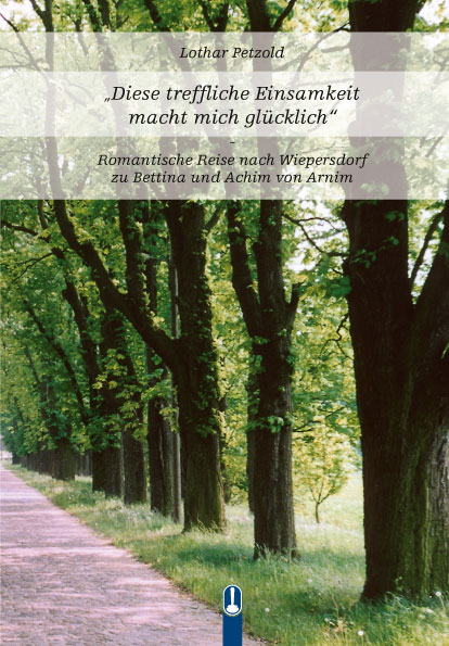 Buch „Diese treffliche Einsamkeit macht mich glücklich. Romantische Reise nach Wiepersdorf zu Bettina und Achim von Arnim“ von Lothar Petzold, Hille Verlag, Dresden