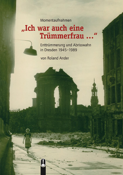 Buch „Ich war auch eine Trümmerfrau … Enttrümmerung und Abrisswahn in Dresden 1945–1989“ von Roland Ander, Hille Verlag, Dresden