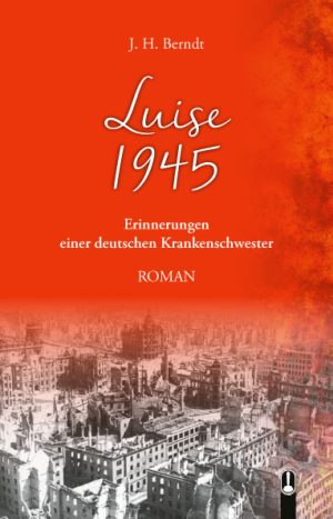 Buch „Luise 1945. Erinnerungen einer deutschen Krankenschwester“, von J. H. Berndt, Hille Verlag, Dresden