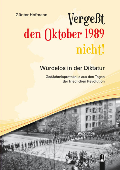 Titelseite des Buches „Vergeßt den Oktober 1989 nicht! Würdelos in der Diktatur“, Gedächtnisprotokolle aus den Tagen der friedlichen Revolution, von Günter Hofmann, Hille Verlag, Dresden