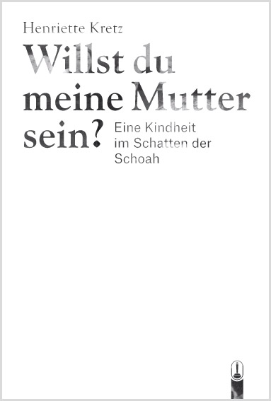 Buch „Willst du meine Mutter sein. Eine Kindheit im Schatten der Schoah“ von Henriette Kretz, Hille Verlag, Dresden